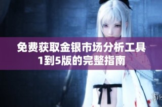 免费获取金银市场分析工具1到5版的完整指南