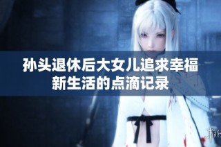 孙头退休后大女儿追求幸福新生活的点滴记录