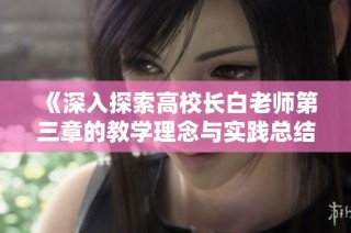 《深入探索高校长白老师第三章的教学理念与实践总结》