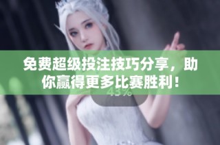 免费超级投注技巧分享，助你赢得更多比赛胜利！