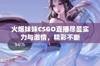 火爆妹妹CSGO直播尽显实力与激情，精彩不断