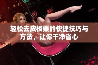 轻松去皮板栗的快捷技巧与方法，让你干净省心