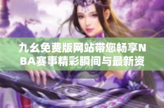 九幺免费版网站带您畅享NBA赛事精彩瞬间与最新资讯