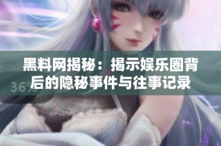 黑料网揭秘：揭示娱乐圈背后的隐秘事件与往事记录