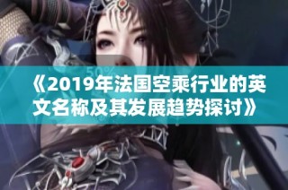 《2019年法国空乘行业的英文名称及其发展趋势探讨》