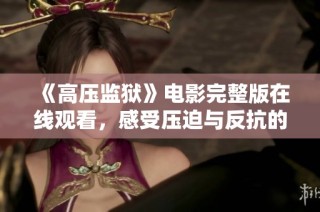 《高压监狱》电影完整版在线观看，感受压迫与反抗的惊心故事