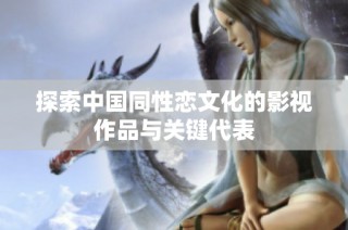 探索中国同性恋文化的影视作品与关键代表