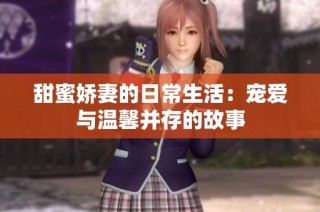甜蜜娇妻的日常生活：宠爱与温馨并存的故事