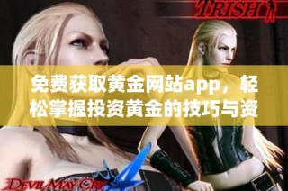 免费获取黄金网站app，轻松掌握投资黄金的技巧与资讯
