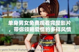 单身男女免费观看完整影片，带你领略爱情的多样风情
