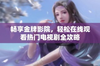 畅享金牌影院，轻松在线观看热门电视剧全攻略