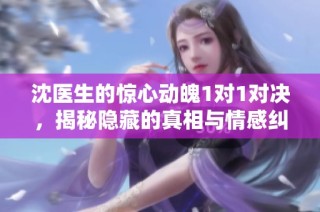 沈医生的惊心动魄1对1对决，揭秘隐藏的真相与情感纠葛