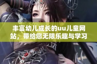 丰富幼儿成长的uu儿童网站，带给您无限乐趣与学习资源