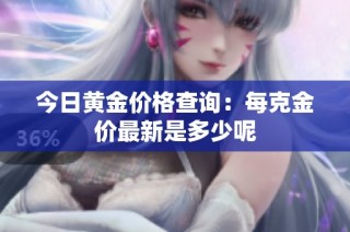 今日黄金价格查询：每克金价最新是多少呢