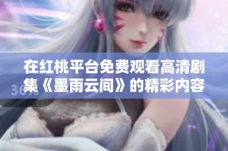 在红桃平台免费观看高清剧集《墨雨云间》的精彩内容