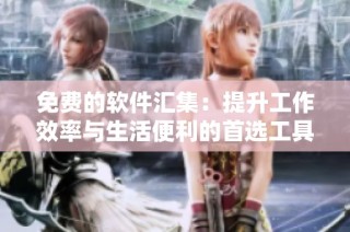 免费的软件汇集：提升工作效率与生活便利的首选工具大全