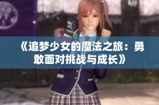 《追梦少女的魔法之旅：勇敢面对挑战与成长》