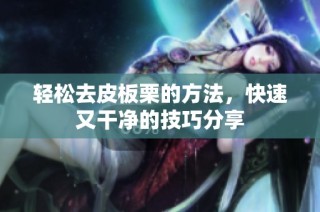 轻松去皮板栗的方法，快速又干净的技巧分享