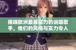 揭晓欧洲最具实力的说唱歌手，他们的风格与实力令人惊叹