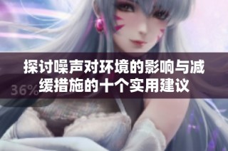 探讨噪声对环境的影响与减缓措施的十个实用建议