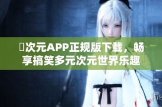 囧次元APP正规版下载，畅享搞笑多元次元世界乐趣
