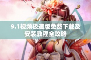 9.1视频极速版免费下载及安装教程全攻略