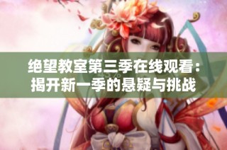 绝望教室第三季在线观看：揭开新一季的悬疑与挑战