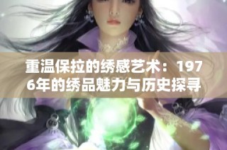 重温保拉的绣感艺术：1976年的绣品魅力与历史探寻