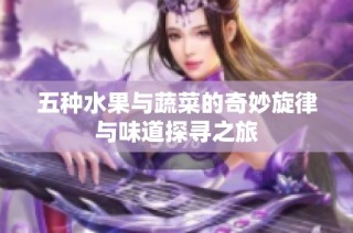 五种水果与蔬菜的奇妙旋律与味道探寻之旅