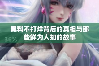 黑料不打烊背后的真相与那些鲜为人知的故事