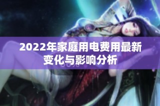 2022年家庭用电费用最新变化与影响分析