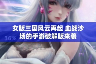女版三国风云再起 血战沙场的手游破解版来袭
