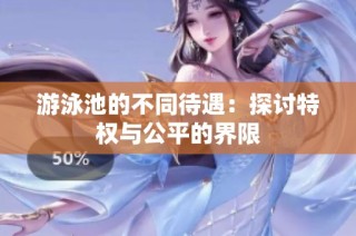 游泳池的不同待遇：探讨特权与公平的界限