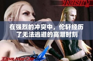 在强烈的冲突中，伦轩经历了无法逃避的高潮时刻