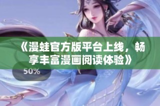 《漫蛙官方版平台上线，畅享丰富漫画阅读体验》