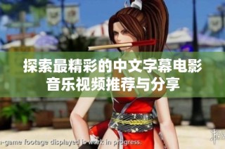 探索最精彩的中文字幕电影音乐视频推荐与分享