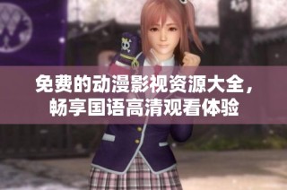 免费的动漫影视资源大全，畅享国语高清观看体验