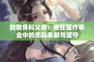 致敬骨科父亲：他在医疗事业中的无私奉献与坚守