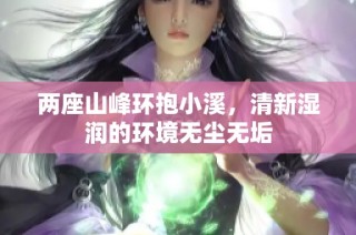 两座山峰环抱小溪，清新湿润的环境无尘无垢