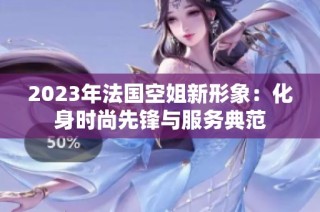 2023年法国空姐新形象：化身时尚先锋与服务典范