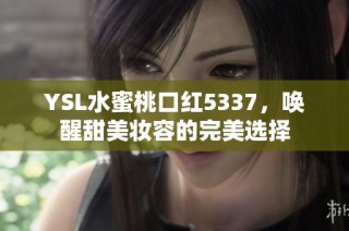 YSL水蜜桃口红5337，唤醒甜美妆容的完美选择