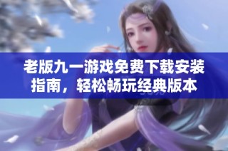 老版九一游戏免费下载安装指南，轻松畅玩经典版本