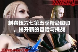 刺客伍六七第五季精彩回归，揭开新的冒险与挑战