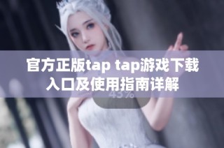 官方正版tap tap游戏下载入口及使用指南详解