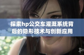 探索hp公交车灌溉系统背后的隐形技术与创新应用