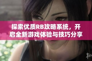 探索优质RB攻略系统，开启全新游戏体验与技巧分享