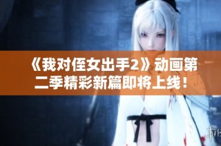 《我对侄女出手2》动画第二季精彩新篇即将上线！