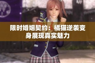 限时婚姻契约：橘猫逆袭变身展现真实魅力