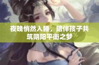 夜晚悄然入睡，陪伴孩子共筑阴阳平衡之梦