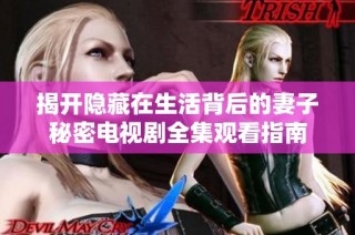 揭开隐藏在生活背后的妻子秘密电视剧全集观看指南